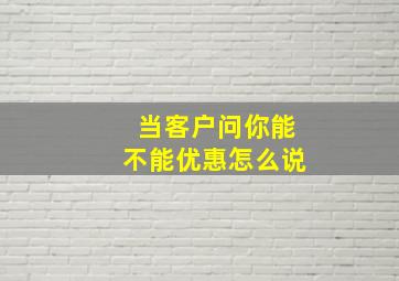 当客户问你能不能优惠怎么说