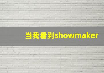 当我看到showmaker