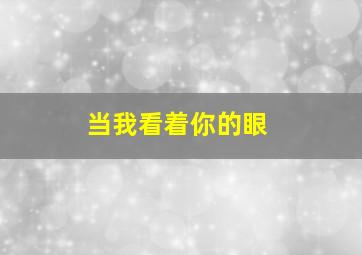 当我看着你的眼