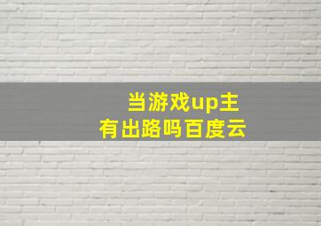 当游戏up主有出路吗百度云