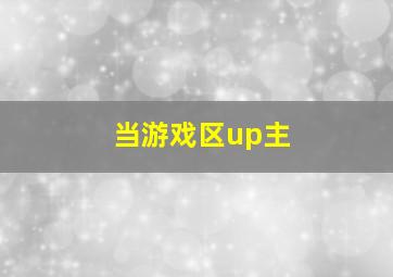 当游戏区up主