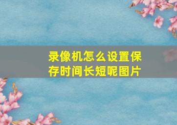 录像机怎么设置保存时间长短呢图片