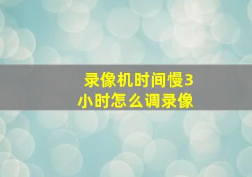 录像机时间慢3小时怎么调录像