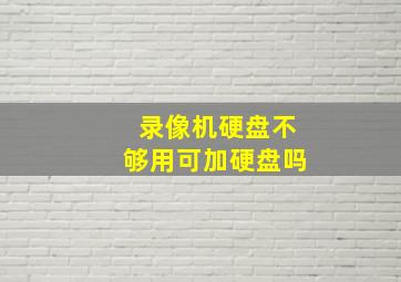 录像机硬盘不够用可加硬盘吗