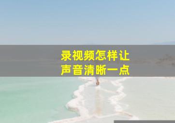 录视频怎样让声音清晰一点