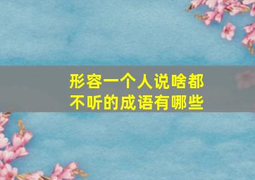 形容一个人说啥都不听的成语有哪些