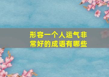 形容一个人运气非常好的成语有哪些