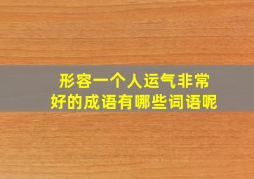 形容一个人运气非常好的成语有哪些词语呢