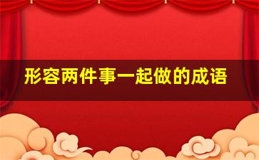 形容两件事一起做的成语