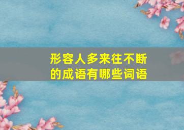 形容人多来往不断的成语有哪些词语