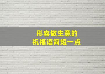 形容做生意的祝福语简短一点