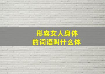 形容女人身体的词语叫什么体