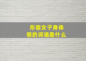 形容女子身体弱的词语是什么