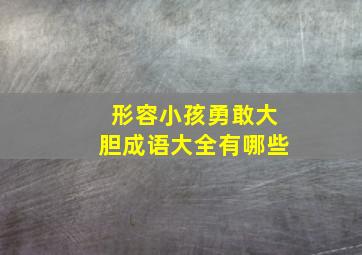 形容小孩勇敢大胆成语大全有哪些