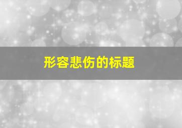 形容悲伤的标题