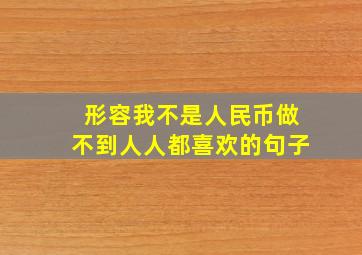 形容我不是人民币做不到人人都喜欢的句子