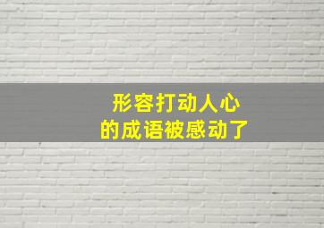 形容打动人心的成语被感动了