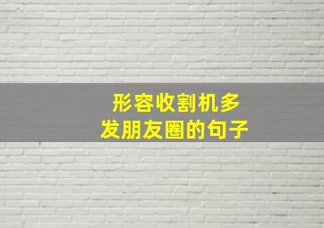 形容收割机多发朋友圈的句子