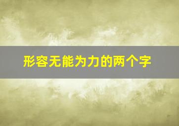 形容无能为力的两个字