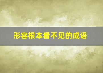 形容根本看不见的成语