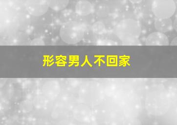 形容男人不回家