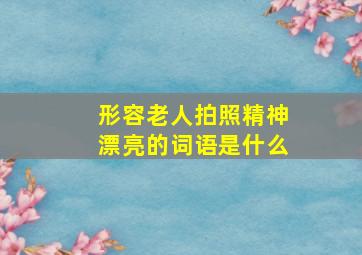 形容老人拍照精神漂亮的词语是什么