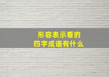 形容表示看的四字成语有什么