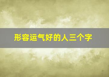 形容运气好的人三个字