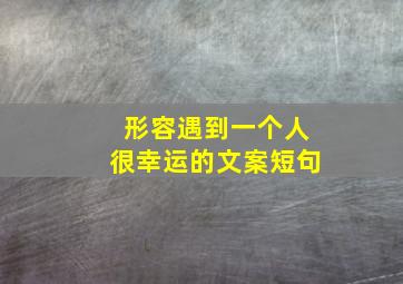 形容遇到一个人很幸运的文案短句