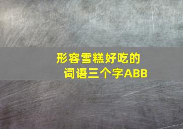 形容雪糕好吃的词语三个字ABB