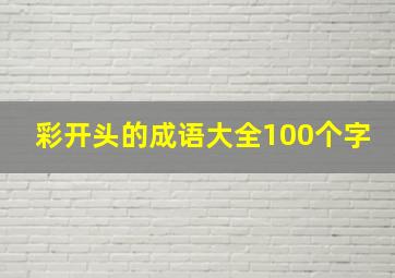 彩开头的成语大全100个字