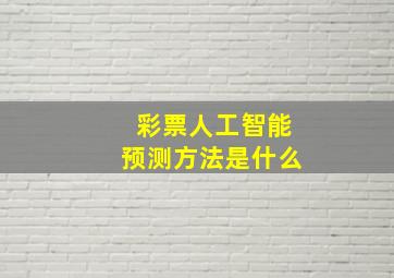 彩票人工智能预测方法是什么