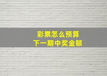 彩票怎么预算下一期中奖金额