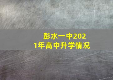 彭水一中2021年高中升学情况