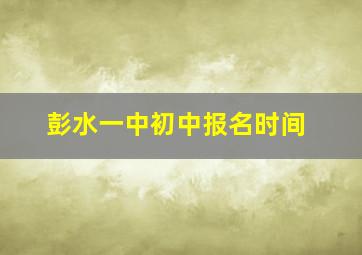 彭水一中初中报名时间