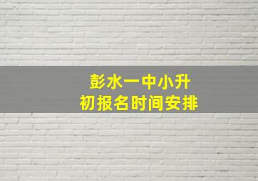 彭水一中小升初报名时间安排