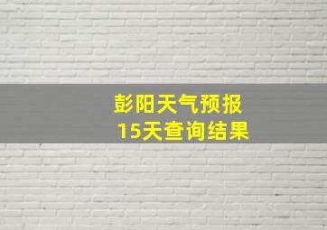 彭阳天气预报15天查询结果