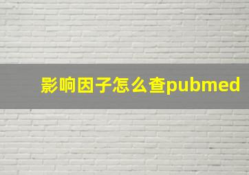 影响因子怎么查pubmed