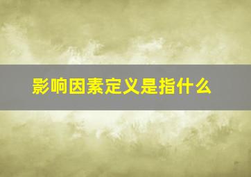 影响因素定义是指什么