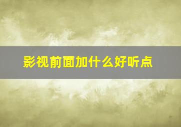 影视前面加什么好听点