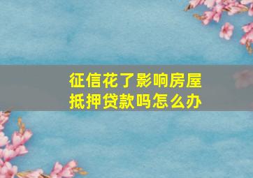 征信花了影响房屋抵押贷款吗怎么办