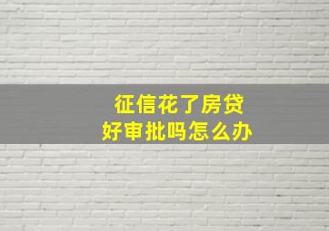 征信花了房贷好审批吗怎么办