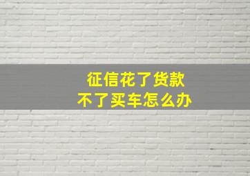 征信花了货款不了买车怎么办