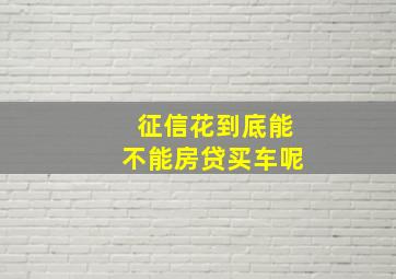 征信花到底能不能房贷买车呢