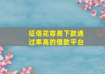 征信花容易下款通过率高的借款平台