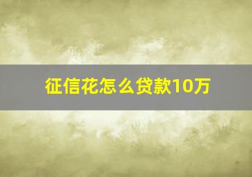 征信花怎么贷款10万