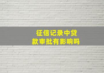 征信记录中贷款审批有影响吗