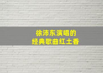 徐沛东演唱的经典歌曲红土香