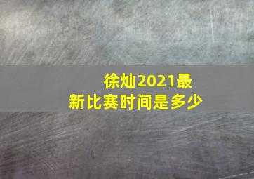 徐灿2021最新比赛时间是多少