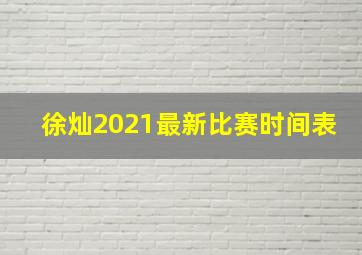 徐灿2021最新比赛时间表